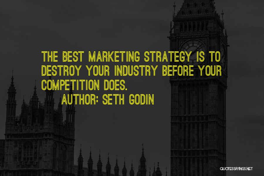 Seth Godin Quotes: The Best Marketing Strategy Is To Destroy Your Industry Before Your Competition Does.