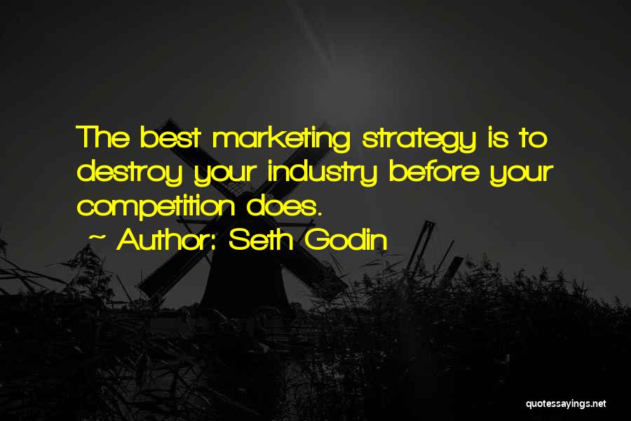 Seth Godin Quotes: The Best Marketing Strategy Is To Destroy Your Industry Before Your Competition Does.
