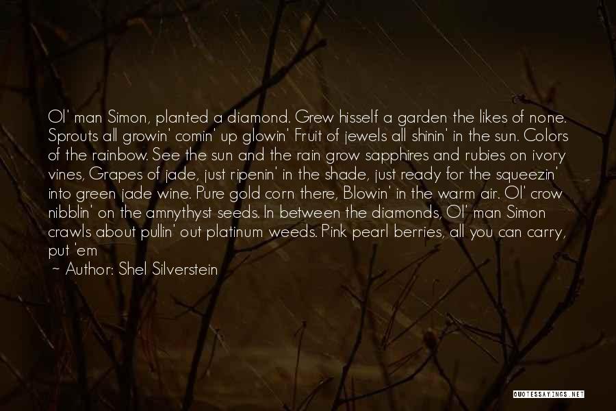 Shel Silverstein Quotes: Ol' Man Simon, Planted A Diamond. Grew Hisself A Garden The Likes Of None. Sprouts All Growin' Comin' Up Glowin'