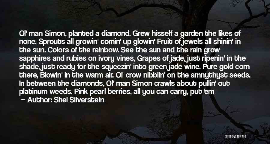 Shel Silverstein Quotes: Ol' Man Simon, Planted A Diamond. Grew Hisself A Garden The Likes Of None. Sprouts All Growin' Comin' Up Glowin'