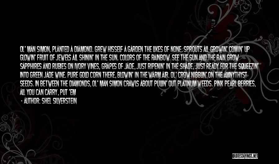 Shel Silverstein Quotes: Ol' Man Simon, Planted A Diamond. Grew Hisself A Garden The Likes Of None. Sprouts All Growin' Comin' Up Glowin'