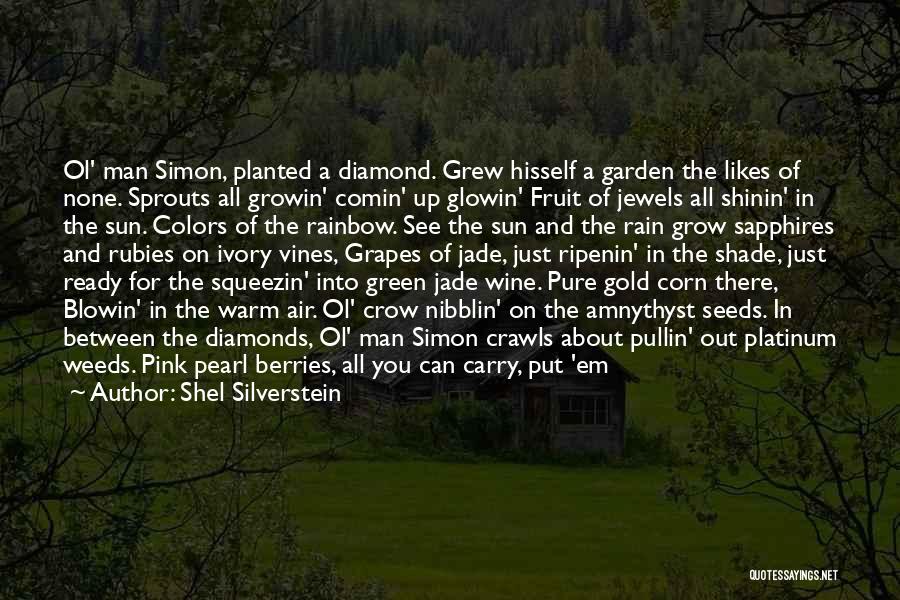 Shel Silverstein Quotes: Ol' Man Simon, Planted A Diamond. Grew Hisself A Garden The Likes Of None. Sprouts All Growin' Comin' Up Glowin'