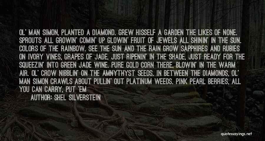 Shel Silverstein Quotes: Ol' Man Simon, Planted A Diamond. Grew Hisself A Garden The Likes Of None. Sprouts All Growin' Comin' Up Glowin'