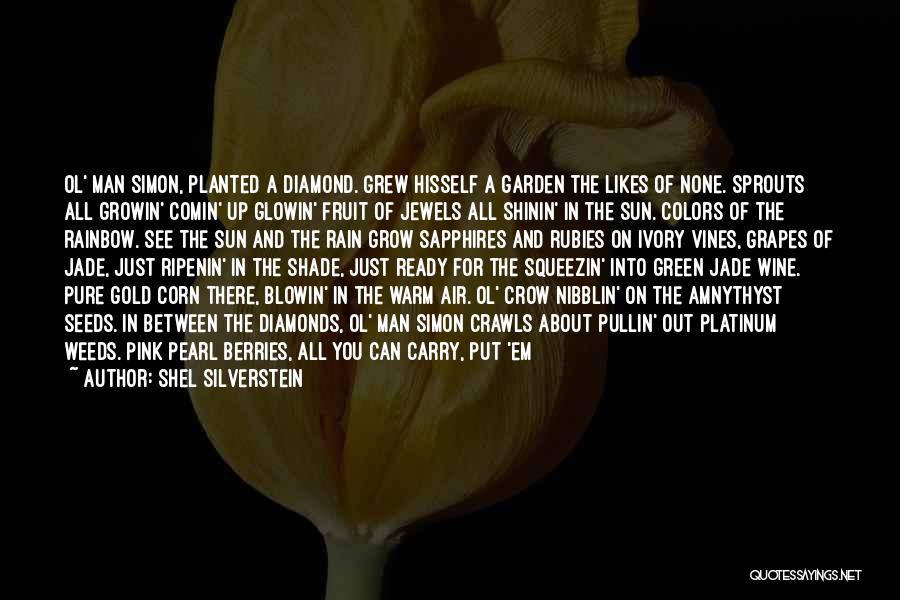 Shel Silverstein Quotes: Ol' Man Simon, Planted A Diamond. Grew Hisself A Garden The Likes Of None. Sprouts All Growin' Comin' Up Glowin'