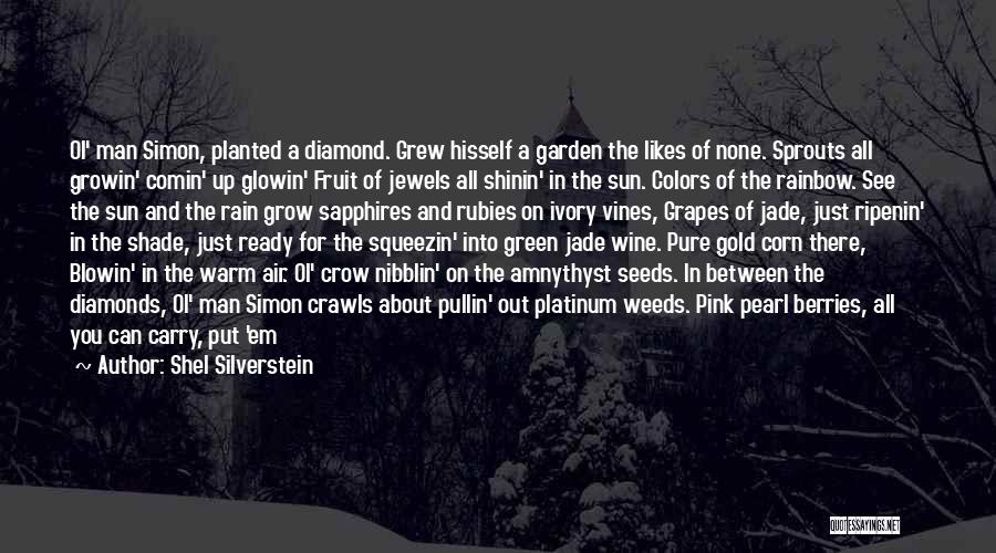 Shel Silverstein Quotes: Ol' Man Simon, Planted A Diamond. Grew Hisself A Garden The Likes Of None. Sprouts All Growin' Comin' Up Glowin'