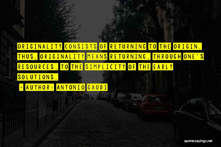 Antonio Gaudi Quotes: Originality Consists Of Returning To The Origin. Thus, Originality Means Returning, Through One's Resources, To The Simplicity Of The Early