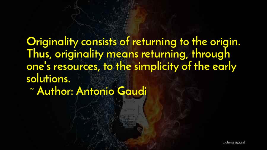 Antonio Gaudi Quotes: Originality Consists Of Returning To The Origin. Thus, Originality Means Returning, Through One's Resources, To The Simplicity Of The Early