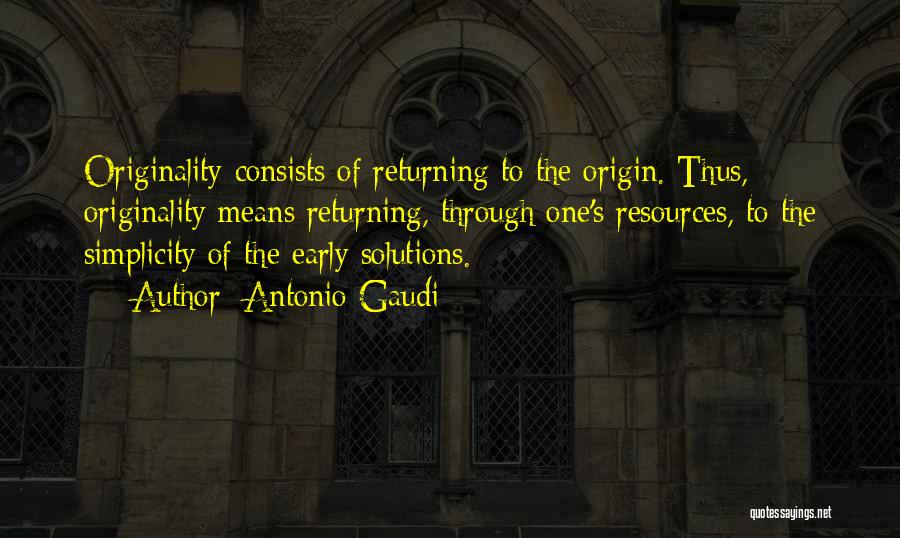 Antonio Gaudi Quotes: Originality Consists Of Returning To The Origin. Thus, Originality Means Returning, Through One's Resources, To The Simplicity Of The Early