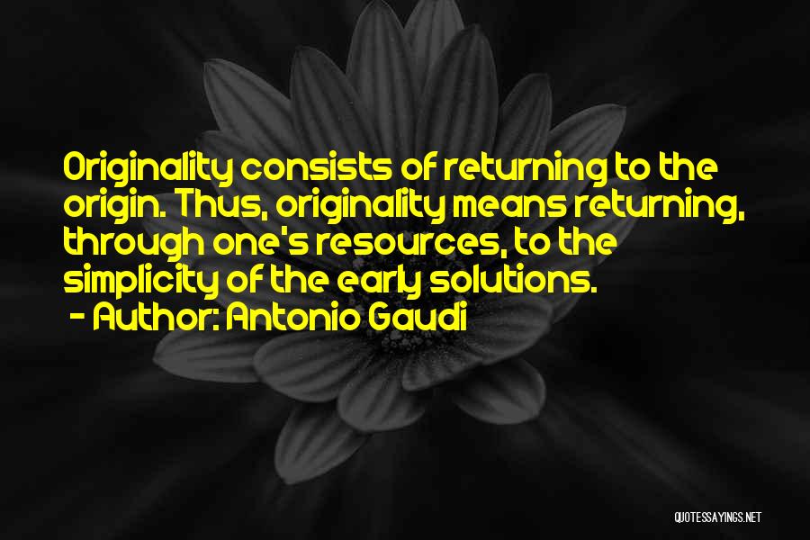 Antonio Gaudi Quotes: Originality Consists Of Returning To The Origin. Thus, Originality Means Returning, Through One's Resources, To The Simplicity Of The Early