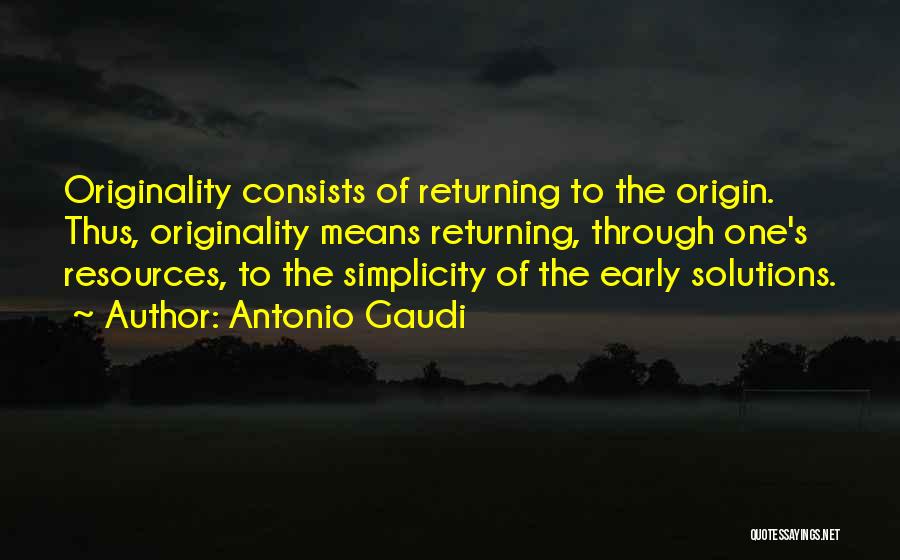 Antonio Gaudi Quotes: Originality Consists Of Returning To The Origin. Thus, Originality Means Returning, Through One's Resources, To The Simplicity Of The Early