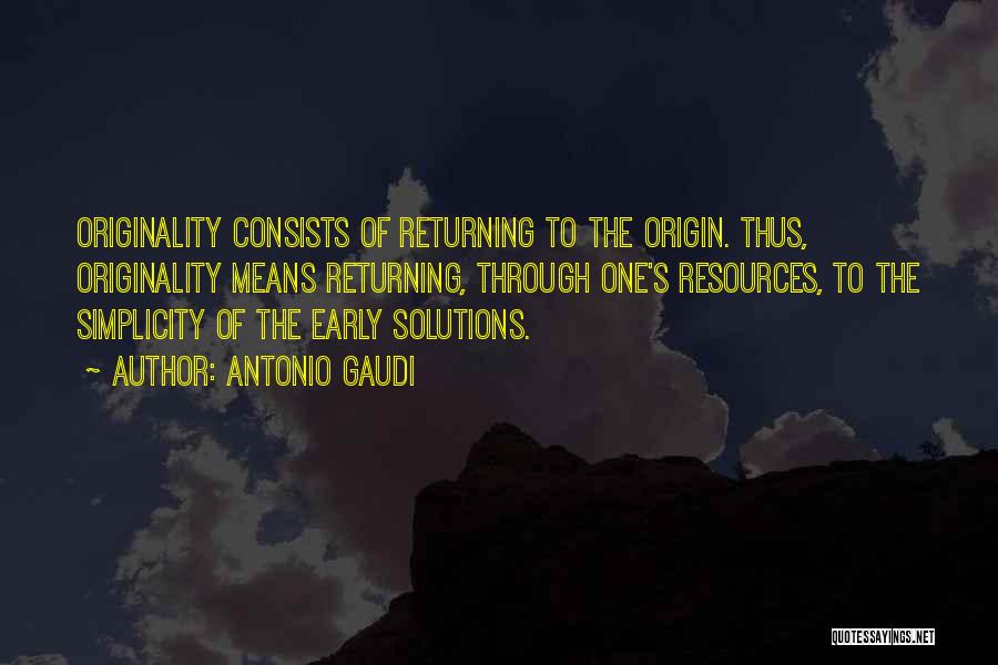 Antonio Gaudi Quotes: Originality Consists Of Returning To The Origin. Thus, Originality Means Returning, Through One's Resources, To The Simplicity Of The Early