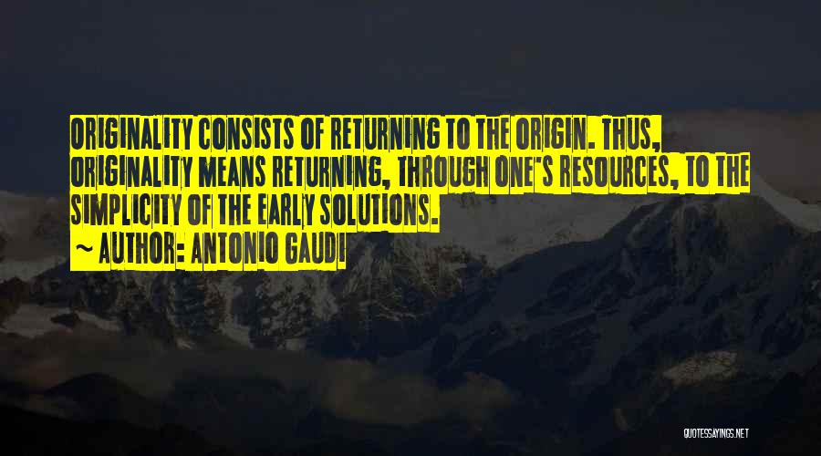 Antonio Gaudi Quotes: Originality Consists Of Returning To The Origin. Thus, Originality Means Returning, Through One's Resources, To The Simplicity Of The Early