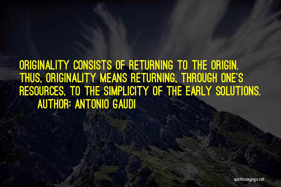 Antonio Gaudi Quotes: Originality Consists Of Returning To The Origin. Thus, Originality Means Returning, Through One's Resources, To The Simplicity Of The Early