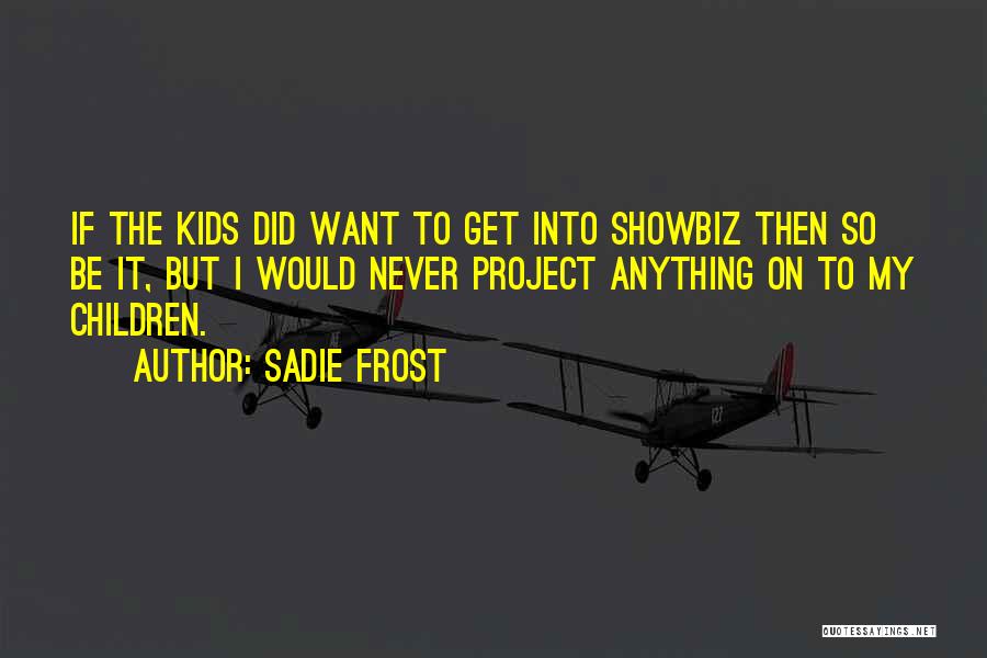 Sadie Frost Quotes: If The Kids Did Want To Get Into Showbiz Then So Be It, But I Would Never Project Anything On