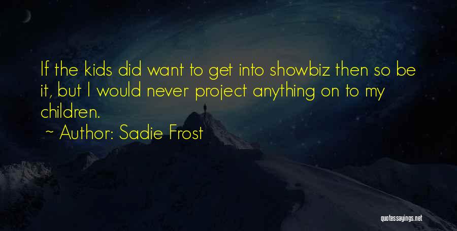 Sadie Frost Quotes: If The Kids Did Want To Get Into Showbiz Then So Be It, But I Would Never Project Anything On