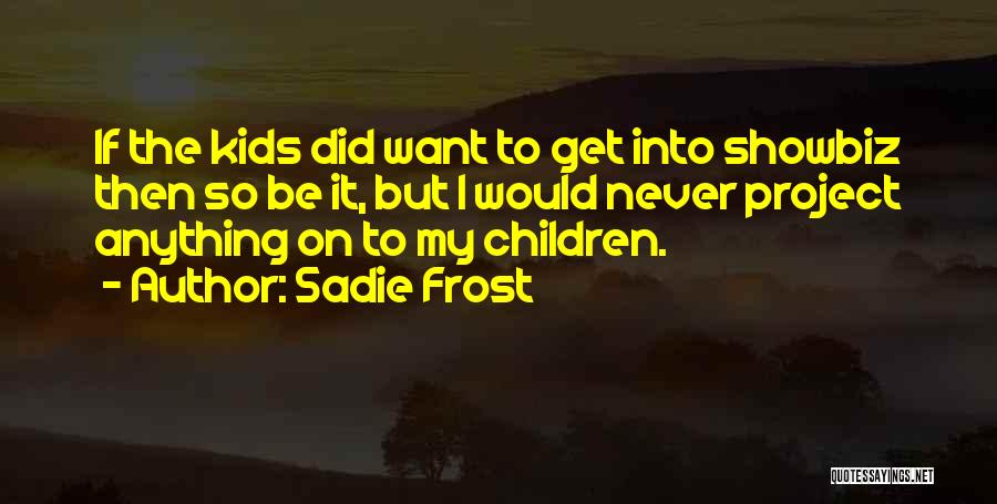 Sadie Frost Quotes: If The Kids Did Want To Get Into Showbiz Then So Be It, But I Would Never Project Anything On