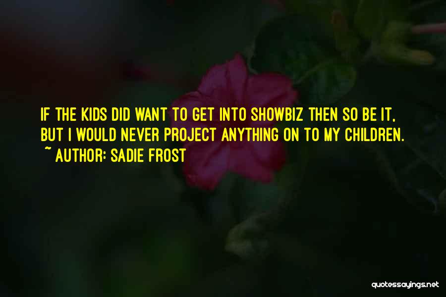 Sadie Frost Quotes: If The Kids Did Want To Get Into Showbiz Then So Be It, But I Would Never Project Anything On