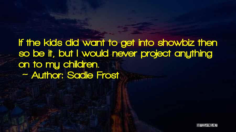 Sadie Frost Quotes: If The Kids Did Want To Get Into Showbiz Then So Be It, But I Would Never Project Anything On