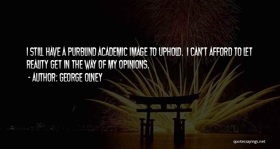 George Olney Quotes: I Still Have A Purblind Academic Image To Uphold. I Can't Afford To Let Reality Get In The Way Of