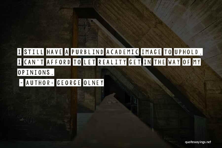 George Olney Quotes: I Still Have A Purblind Academic Image To Uphold. I Can't Afford To Let Reality Get In The Way Of