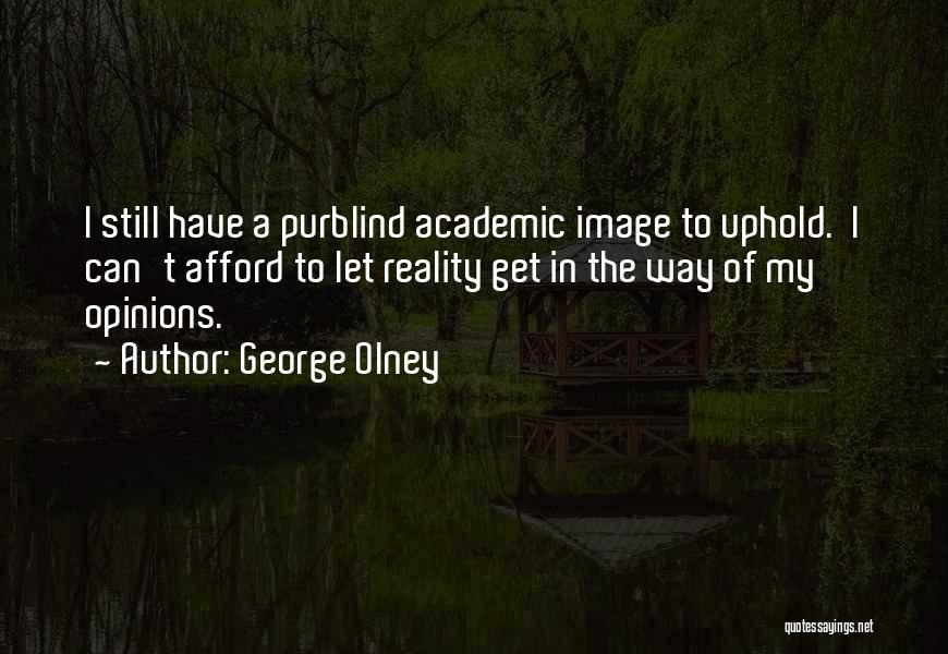 George Olney Quotes: I Still Have A Purblind Academic Image To Uphold. I Can't Afford To Let Reality Get In The Way Of