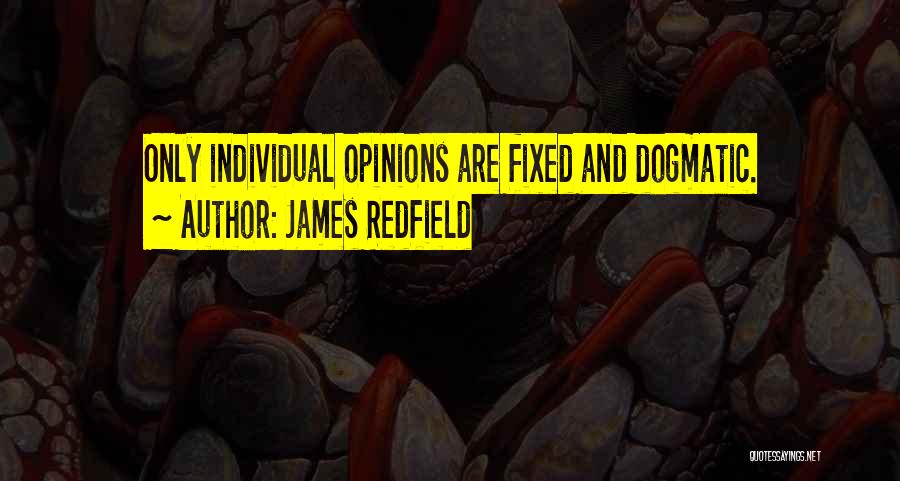 James Redfield Quotes: Only Individual Opinions Are Fixed And Dogmatic.
