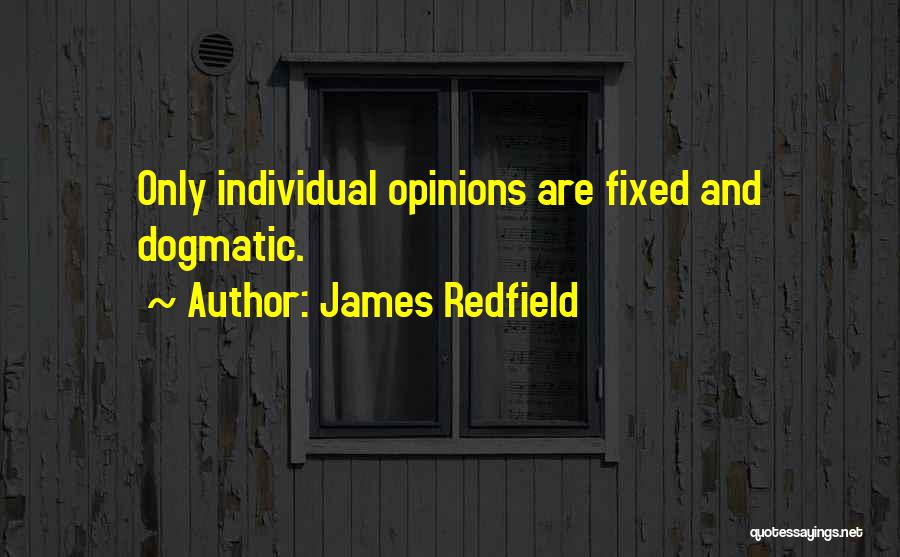 James Redfield Quotes: Only Individual Opinions Are Fixed And Dogmatic.