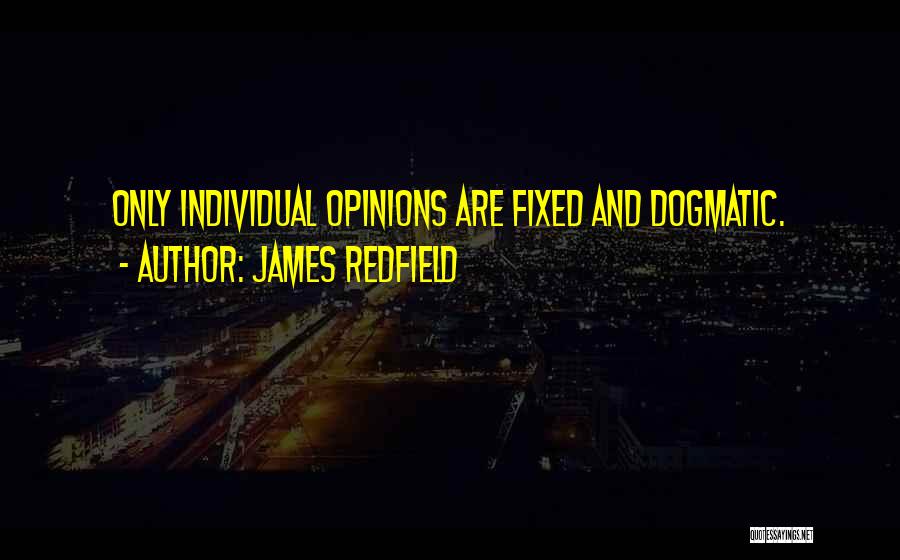 James Redfield Quotes: Only Individual Opinions Are Fixed And Dogmatic.