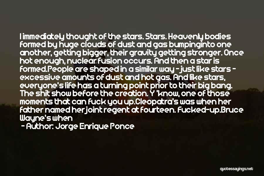Jorge Enrique Ponce Quotes: I Immediately Thought Of The Stars. Stars. Heavenly Bodies Formed By Huge Clouds Of Dust And Gas Bumpinginto One Another,