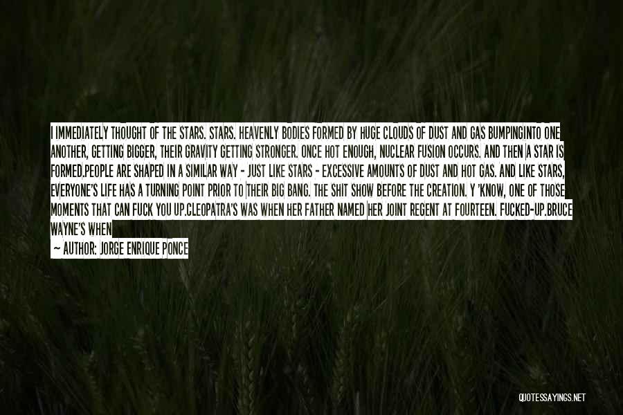 Jorge Enrique Ponce Quotes: I Immediately Thought Of The Stars. Stars. Heavenly Bodies Formed By Huge Clouds Of Dust And Gas Bumpinginto One Another,