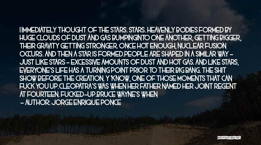 Jorge Enrique Ponce Quotes: I Immediately Thought Of The Stars. Stars. Heavenly Bodies Formed By Huge Clouds Of Dust And Gas Bumpinginto One Another,