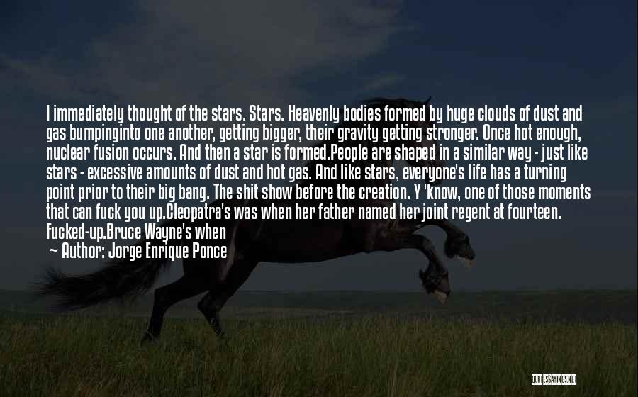 Jorge Enrique Ponce Quotes: I Immediately Thought Of The Stars. Stars. Heavenly Bodies Formed By Huge Clouds Of Dust And Gas Bumpinginto One Another,