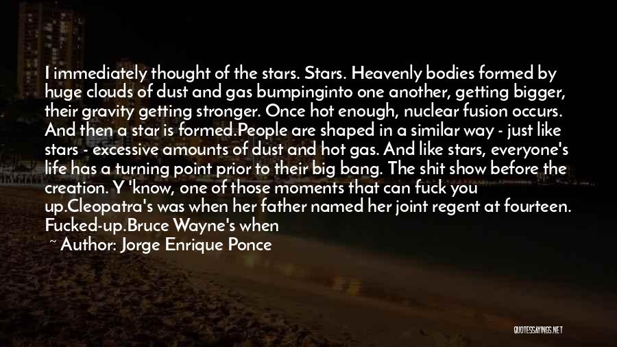 Jorge Enrique Ponce Quotes: I Immediately Thought Of The Stars. Stars. Heavenly Bodies Formed By Huge Clouds Of Dust And Gas Bumpinginto One Another,