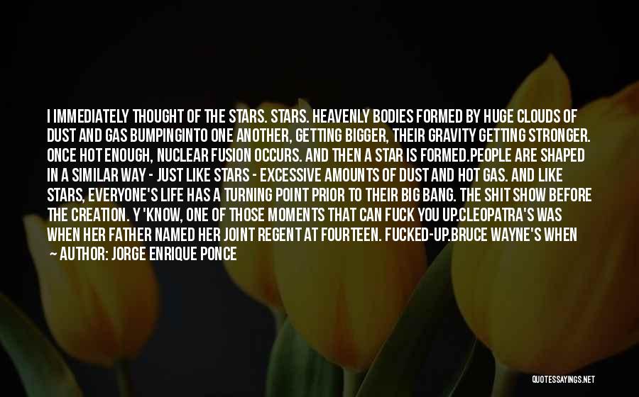 Jorge Enrique Ponce Quotes: I Immediately Thought Of The Stars. Stars. Heavenly Bodies Formed By Huge Clouds Of Dust And Gas Bumpinginto One Another,