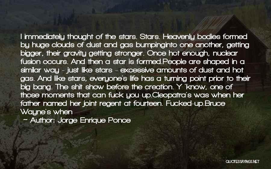 Jorge Enrique Ponce Quotes: I Immediately Thought Of The Stars. Stars. Heavenly Bodies Formed By Huge Clouds Of Dust And Gas Bumpinginto One Another,