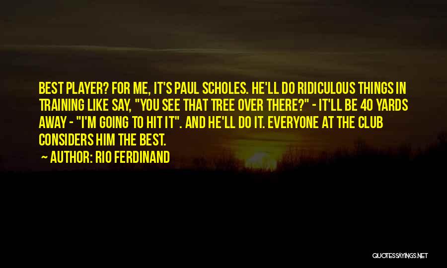 Rio Ferdinand Quotes: Best Player? For Me, It's Paul Scholes. He'll Do Ridiculous Things In Training Like Say, You See That Tree Over