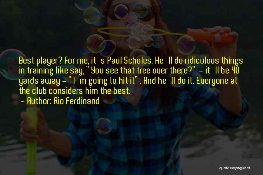 Rio Ferdinand Quotes: Best Player? For Me, It's Paul Scholes. He'll Do Ridiculous Things In Training Like Say, You See That Tree Over