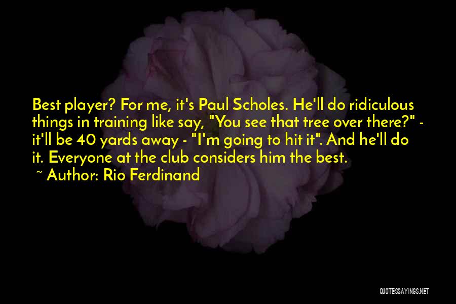 Rio Ferdinand Quotes: Best Player? For Me, It's Paul Scholes. He'll Do Ridiculous Things In Training Like Say, You See That Tree Over