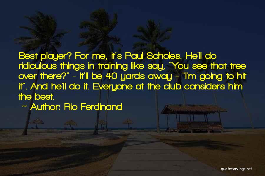 Rio Ferdinand Quotes: Best Player? For Me, It's Paul Scholes. He'll Do Ridiculous Things In Training Like Say, You See That Tree Over