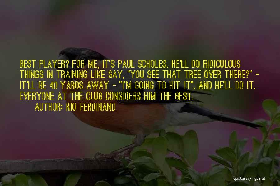 Rio Ferdinand Quotes: Best Player? For Me, It's Paul Scholes. He'll Do Ridiculous Things In Training Like Say, You See That Tree Over