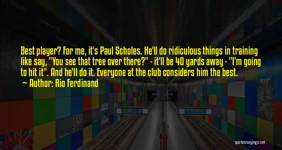 Rio Ferdinand Quotes: Best Player? For Me, It's Paul Scholes. He'll Do Ridiculous Things In Training Like Say, You See That Tree Over