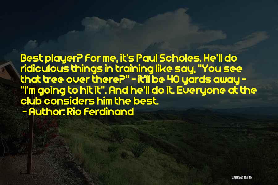 Rio Ferdinand Quotes: Best Player? For Me, It's Paul Scholes. He'll Do Ridiculous Things In Training Like Say, You See That Tree Over