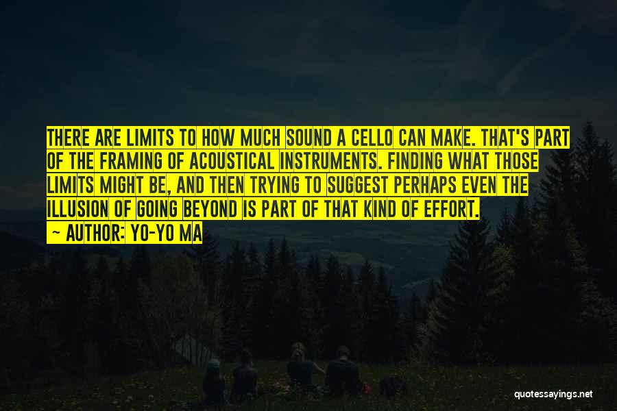 Yo-Yo Ma Quotes: There Are Limits To How Much Sound A Cello Can Make. That's Part Of The Framing Of Acoustical Instruments. Finding