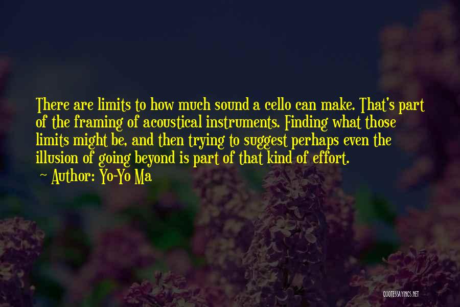 Yo-Yo Ma Quotes: There Are Limits To How Much Sound A Cello Can Make. That's Part Of The Framing Of Acoustical Instruments. Finding