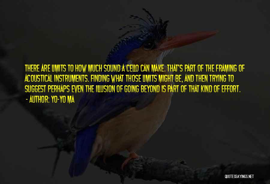 Yo-Yo Ma Quotes: There Are Limits To How Much Sound A Cello Can Make. That's Part Of The Framing Of Acoustical Instruments. Finding