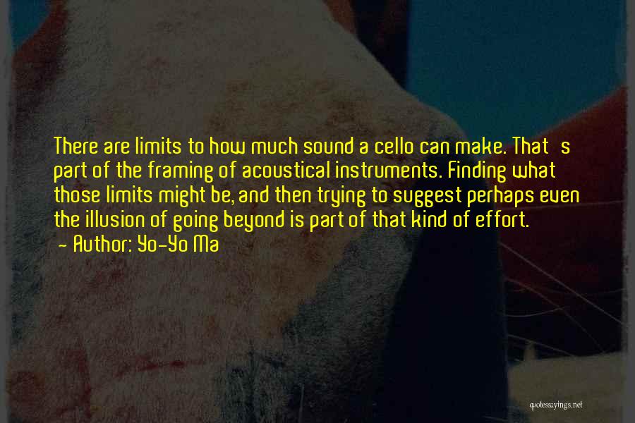 Yo-Yo Ma Quotes: There Are Limits To How Much Sound A Cello Can Make. That's Part Of The Framing Of Acoustical Instruments. Finding