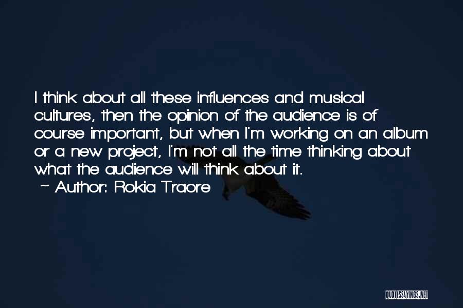 Rokia Traore Quotes: I Think About All These Influences And Musical Cultures, Then The Opinion Of The Audience Is Of Course Important, But