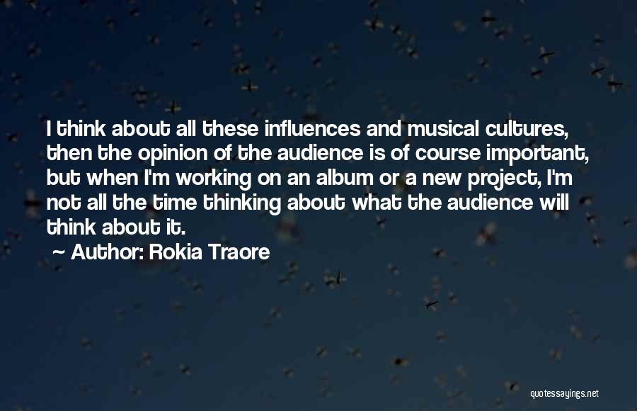 Rokia Traore Quotes: I Think About All These Influences And Musical Cultures, Then The Opinion Of The Audience Is Of Course Important, But