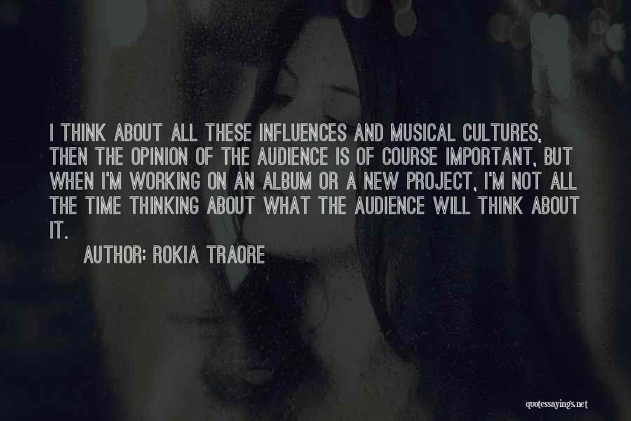 Rokia Traore Quotes: I Think About All These Influences And Musical Cultures, Then The Opinion Of The Audience Is Of Course Important, But