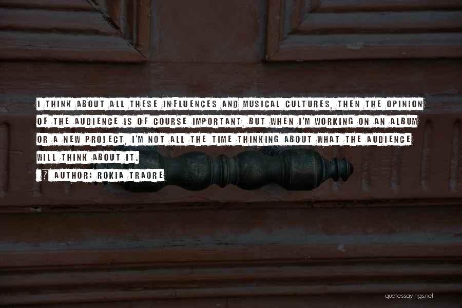 Rokia Traore Quotes: I Think About All These Influences And Musical Cultures, Then The Opinion Of The Audience Is Of Course Important, But